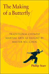 Title: The Making of a Butterfly: Traditional Chinese Martial Arts As Taught by Master W. C. Chen, Author: Phillip Starr