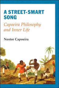 Title: A Street-Smart Song: Capoeira Philosophy and Inner Life, Author: Nestor Capoeira