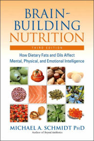 Title: Brain-Building Nutrition: How Dietary Fats and Oils Affect Mental, Physical, and Emotional Intelligence, Author: Michael A. Schmidt Ph.D