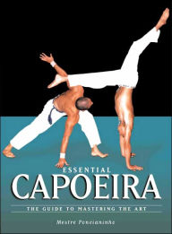 Title: Essential Capoeira: The Guide to Mastering the Art, Author: Mestre Ponchianinho