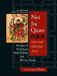 Title: Nei Jia Quan: Internal Martial Arts: Teachers of Tai Ji Quan, Xing Yi Quan, and Ba Gua Zhang, Author: Jess O'Brien