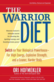 Title: The Warrior Diet: Switch on Your Biological Powerhouse for High Energy, Explosive Strength, and a Leaner, Harder Body, Author: Ori Hofmekler