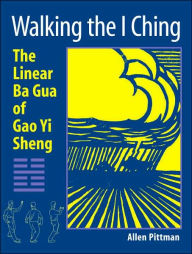 Title: Walking the I Ching: The Linear Ba Gua of Gao Yi Sheng, Author: Allen Pittman