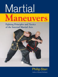 Title: Martial Maneuvers: Fighting Principles and Tactics of the Internal Martial Arts, Author: Phillip Starr