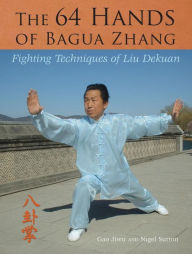 Title: The 64 Hands of Bagua Zhang: Fighting Techniques of Liu Dekuan, Author: Jiwu Gao