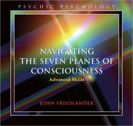 Title: Navigating the Seven Planes of Consciousness: Advanced Skills, Author: John Friedlander