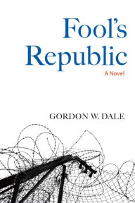 Title: Fool's Republic: A Novel, Author: Gordon W. Dale