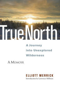 Title: True North: A Journey into Unexplored Wilderness, Author: Elliott Merrick