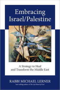 Title: Embracing Israel/Palestine: A Strategy to Heal and Transform the Middle East, Author: Michael Lerner