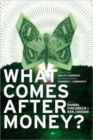 Title: What Comes After Money?: Essays from Reality Sandwich on Transforming Currency and Community, Author: Daniel Pinchbeck