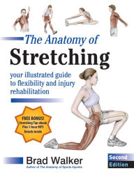 Title: The Anatomy of Stretching, Second Edition: Your Anatomical Guide to Flexibility and Injury Rehabilitation, Author: Brad Walker