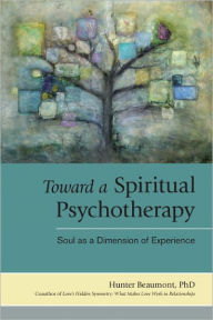 Title: Toward a Spiritual Psychotherapy: Soul as a Dimension of Experience, Author: Hunter Beaumont Ph.D.