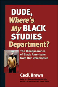 Title: Dude, Where's My Black Studies Department?: The Disappearance of Black Americans from Our Universities, Author: Cecil Brown