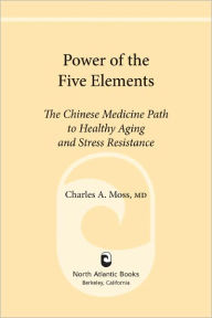 Title: Power of the Five Elements: The Chinese Medicine Path to Healthy Aging and Stress Resistance, Author: Charles A. Moss M.D.