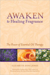 Title: Awaken to Healing Fragrance: The Power of Essential Oil Therapy, Author: Elizabeth Anne Jones