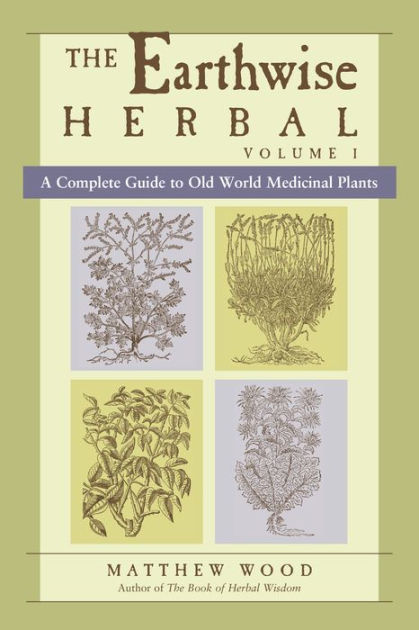 The Earthwise Herbal, Volume I: A Complete Guide to Old World Medicinal ...