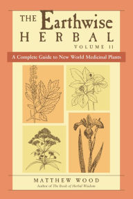 Title: The Earthwise Herbal, Volume II: A Complete Guide to New World Medicinal Plants, Author: Matthew Wood