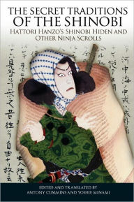 Title: The Secret Traditions of the Shinobi: Hattori Hanzo's Shinobi Hiden and Other Ninja Scrolls, Author: Antony Cummins