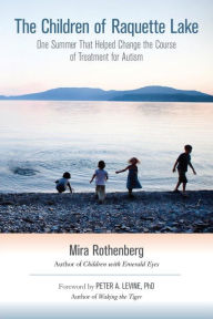 Title: The Children of Raquette Lake: One Summer That Helped Change the Course of Treatment for Autism, Author: Mira Rothenberg