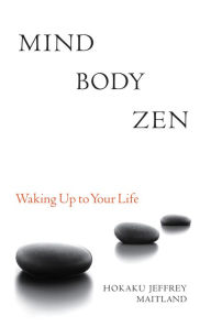 Title: Mind Body Zen: Waking Up to Your Life, Author: Jeffrey Maitland