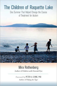 Title: The Children of Raquette Lake: One Summer That Helped Change the Course of Treatment for Autism, Author: Mira Rothenberg