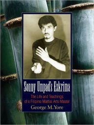 Title: Sonny Umpad's Eskrima: The Life and Teachings of a Filipino Martial Arts Master, Author: George M. Yore