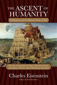 Title: The Ascent of Humanity: Civilization and the Human Sense of Self, Author: Charles Eisenstein