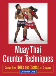 Title: Muay Thai Counter Techniques: Competitive Skills and Tactics for Success, Author: Christoph Delp