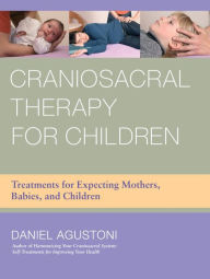 Title: Craniosacral Therapy for Children: Treatments for Expecting Mothers, Babies, and Children, Author: Daniel Agustoni