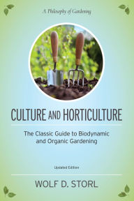 Title: Culture and Horticulture: The Classic Guide to Biodynamic and Organic Gardening, Author: Wolf D. Storl