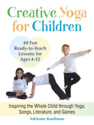 Title: Creative Yoga for Children: Inspiring the Whole Child through Yoga, Songs, Literature, and Games, Author: Adrienne Rawlinson