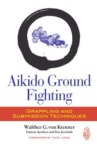 Title: Aikido Ground Fighting: Grappling and Submission Techniques, Author: Walther G. Von Krenner