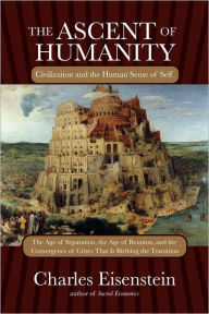 Title: The Ascent of Humanity: Civilization and the Human Sense of Self, Author: Charles Eisenstein