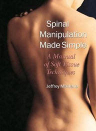 Title: Spinal Manipulation Made Simple: A Manual of Soft Tissue Techniques, Author: Jeffrey Maitland