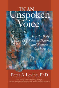 Title: In an Unspoken Voice: How the Body Releases Trauma and Restores Goodness, Author: Peter A. Levine Ph.D.