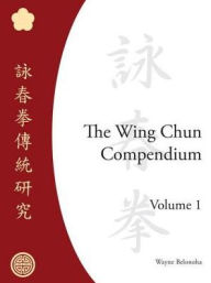 Title: The Wing Chun Compendium, Volume One, Author: Wayne Belonoha