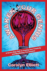 Title: Awaken Your Genius: A Seven-Step Path to Freeing Your Creativity and Manifesting Your Dreams, Author: Carolyn Elliott