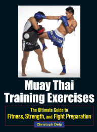 Title: Muay Thai Training Exercises: The Ultimate Guide to Fitness, Strength, and Fight Preparation, Author: Christoph Delp