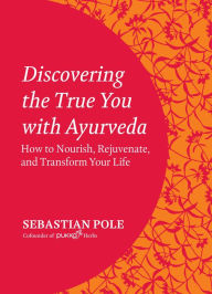 Title: Discovering the True You with Ayurveda: How to Nourish, Rejuvenate, and Transform Your Life, Author: Sebastian Pole