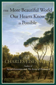 Title: The More Beautiful World Our Hearts Know Is Possible, Author: Charles Eisenstein