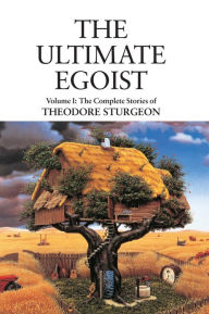 The Ultimate Egoist: Volume I: The Complete Stories of Theodore Sturgeon