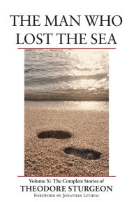 Title: The Man Who Lost the Sea: Volume X: The Complete Stories of Theodore Sturgeon, Author: Theodore Sturgeon