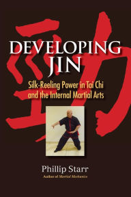 Title: Developing Jin: Silk-Reeling Power in Tai Chi and the Internal Martial Arts, Author: Phillip Starr