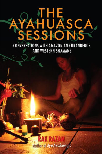 The Ayahuasca Sessions: Conversations with Amazonian Curanderos and Western Shamans