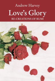 Title: Love's Glory: Re-creations of Rumi, Author: Andrew Harvey