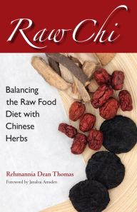 Title: Raw Chi: Balancing the Raw Food Diet with Chinese Herbs, Author: Rehmannia Dean Thomas