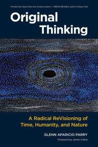 Title: Original Thinking: A Radical Revisioning of Time, Humanity, and Nature, Author: Glenn Aparicio Parry