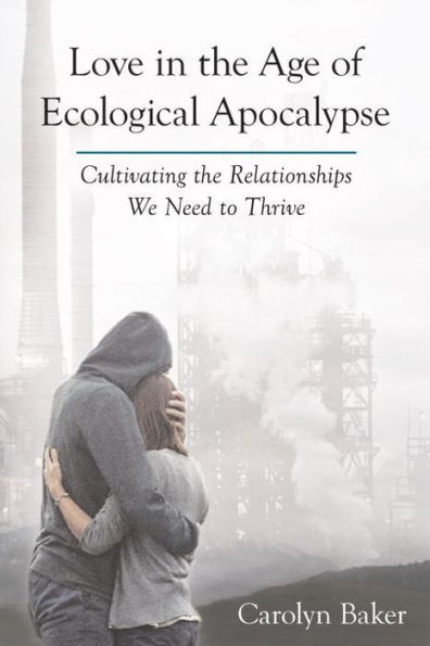 Love the Age of Ecological Apocalypse: Cultivating Relationships We Need to Thrive