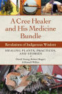 A Cree Healer and His Medicine Bundle: Revelations of Indigenous Wisdom--Healing Plants, Practices, and Stories