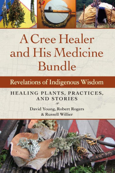 A Cree Healer and His Medicine Bundle: Revelations of Indigenous Wisdom--Healing Plants, Practices, and Stories